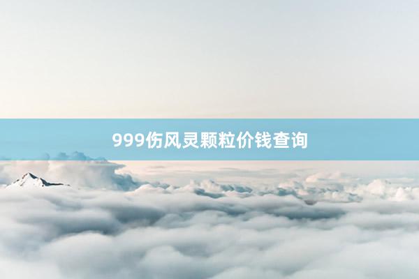 999伤风灵颗粒价钱查询