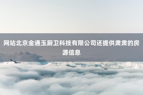 网站北京金通玉厨卫科技有限公司还提供肃肃的房源信息